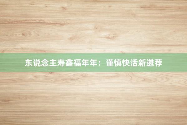 东说念主寿鑫福年年：谨慎快活新遴荐