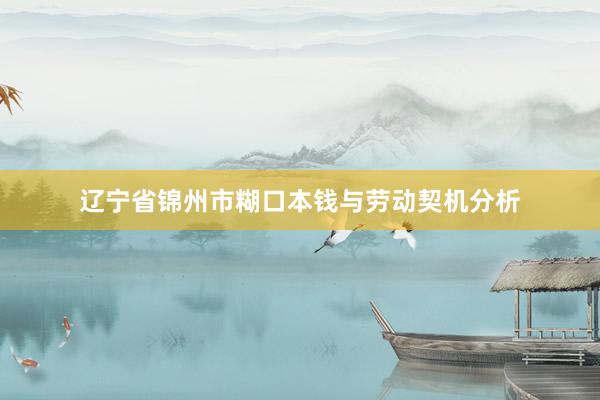 辽宁省锦州市糊口本钱与劳动契机分析