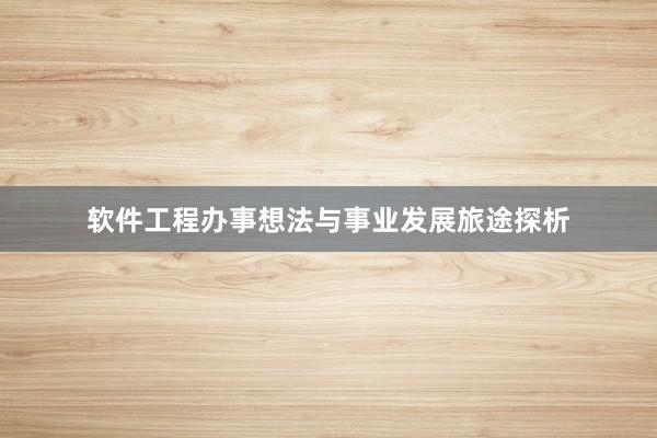 软件工程办事想法与事业发展旅途探析