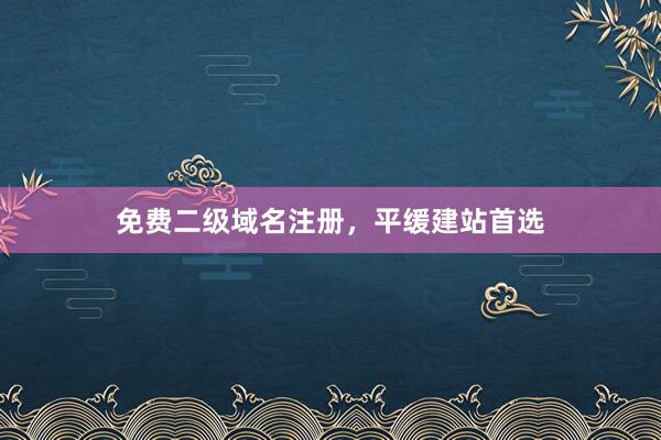 免费二级域名注册，平缓建站首选