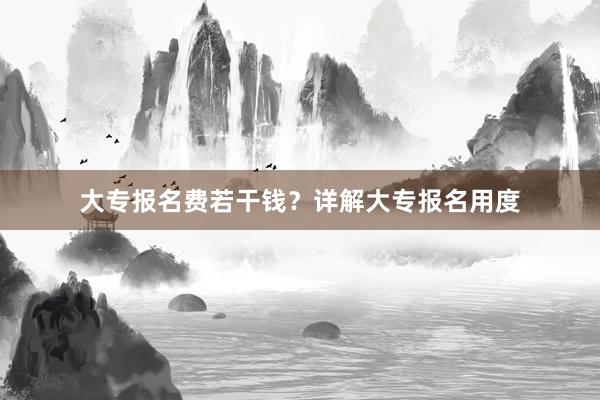 大专报名费若干钱？详解大专报名用度