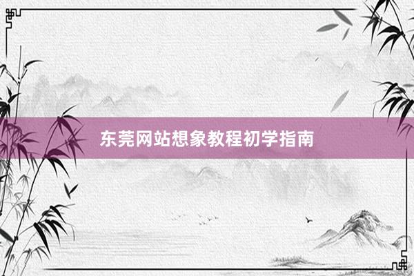 东莞网站想象教程初学指南
