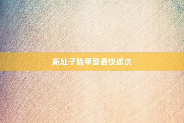 新址子除甲醛最快递次
