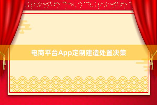 电商平台App定制建造处置决策